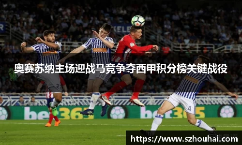 奥赛苏纳主场迎战马竞争夺西甲积分榜关键战役