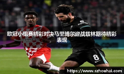 欧冠小组赛精彩对决马里博尔迎战兹林期待精彩表现